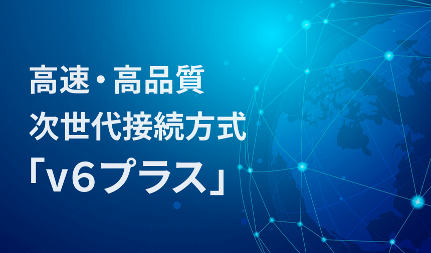 高速・高品質 次世代接続方式「v6プラス」